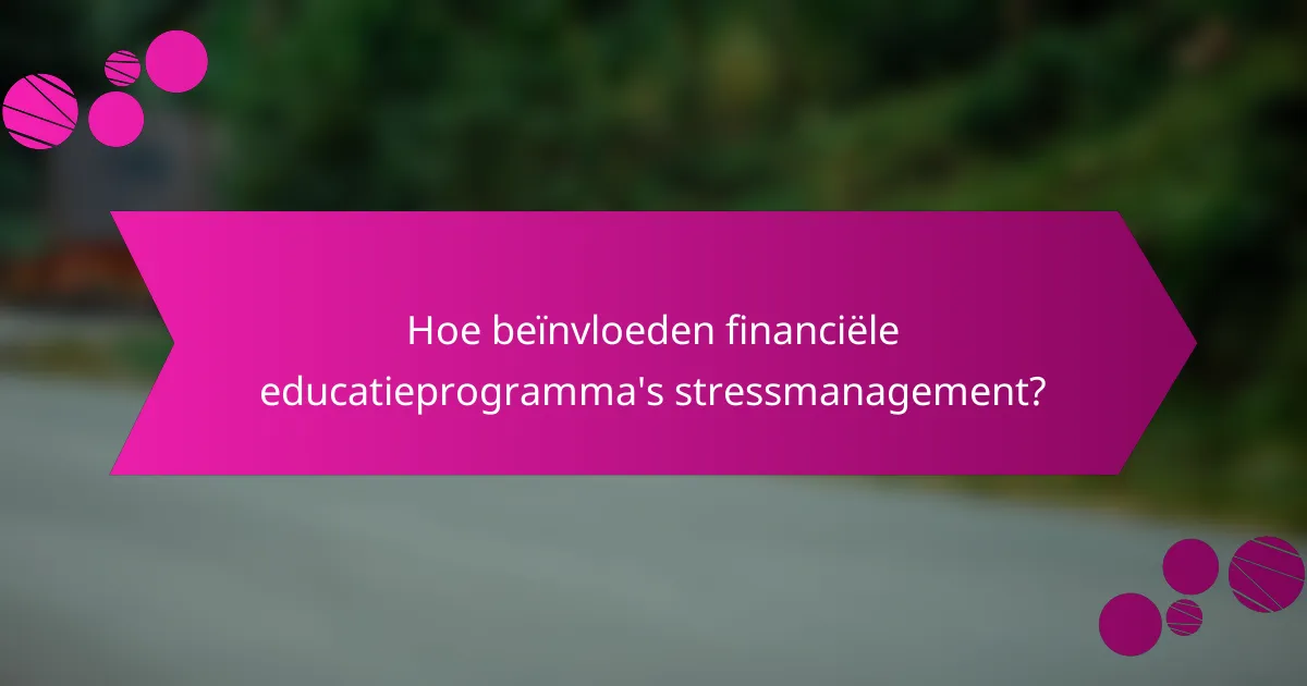 Hoe beïnvloeden financiële educatieprogramma's stressmanagement?