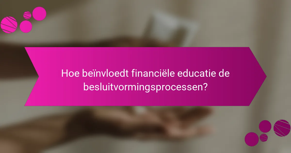Hoe beïnvloedt financiële educatie de besluitvormingsprocessen?