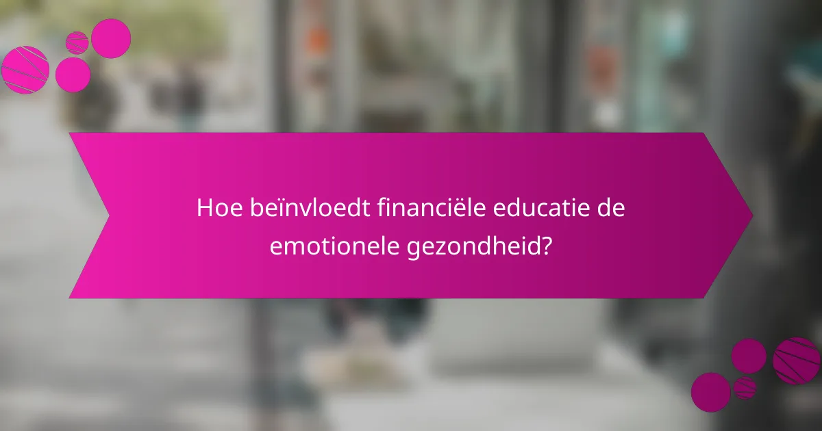Hoe beïnvloedt financiële educatie de emotionele gezondheid?