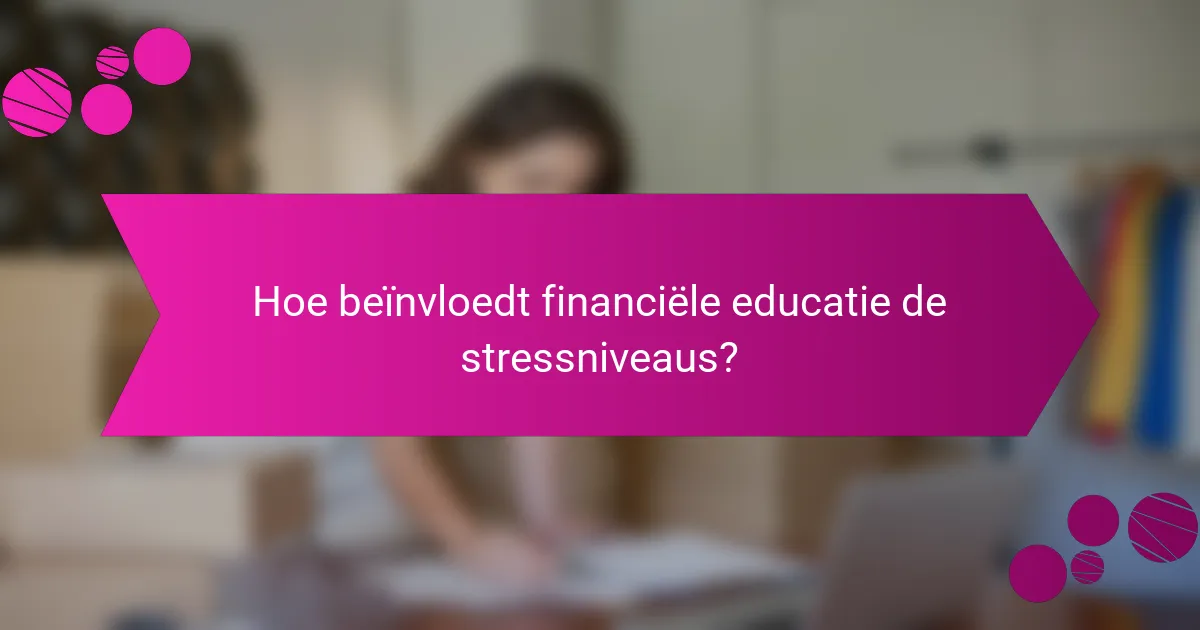 Hoe beïnvloedt financiële educatie de stressniveaus?