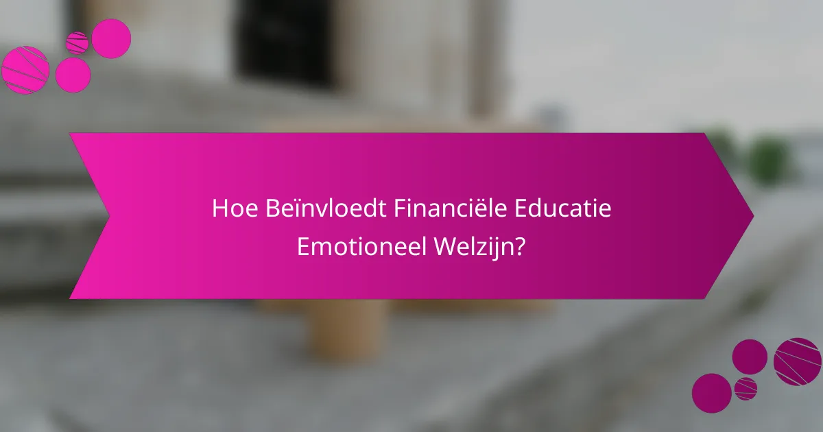 Hoe Beïnvloedt Financiële Educatie Emotioneel Welzijn?