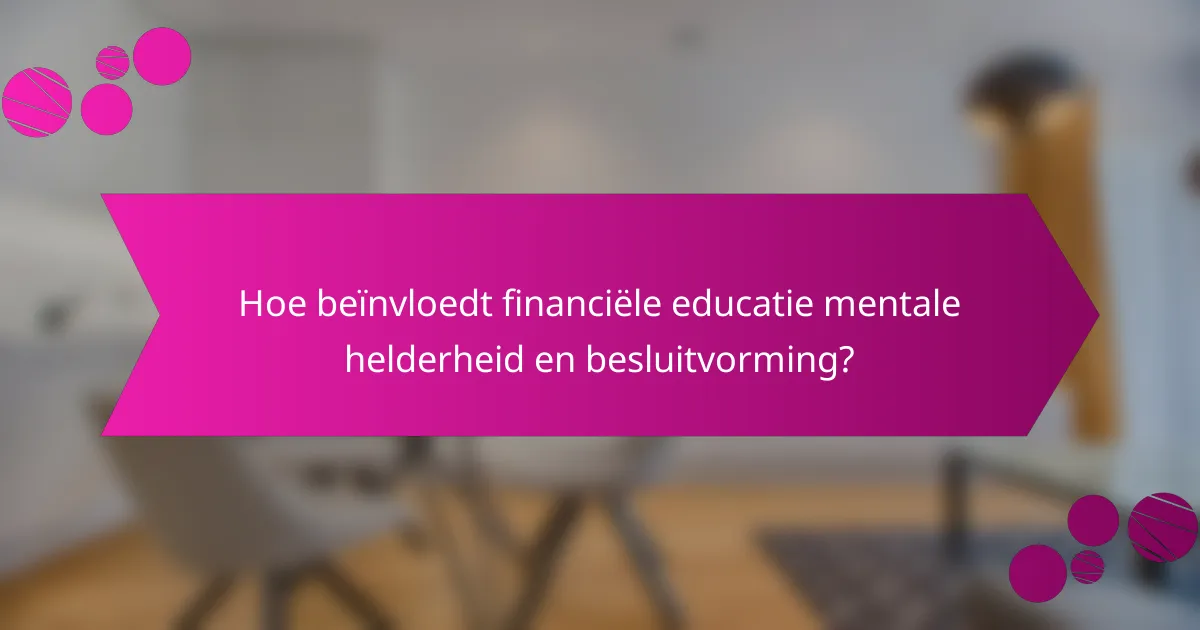 Hoe beïnvloedt financiële educatie mentale helderheid en besluitvorming?