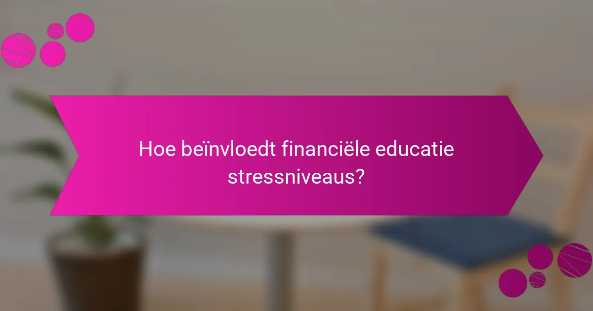 Hoe Beïnvloedt Financiële Educatie Stressniveaus?