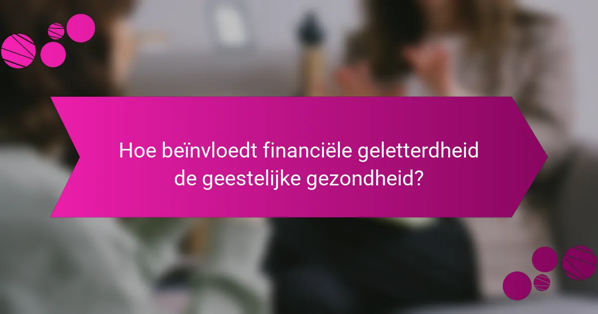 Hoe beïnvloedt financiële geletterdheid de geestelijke gezondheid?
