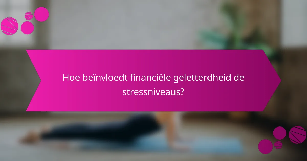 Hoe beïnvloedt financiële geletterdheid de stressniveaus?