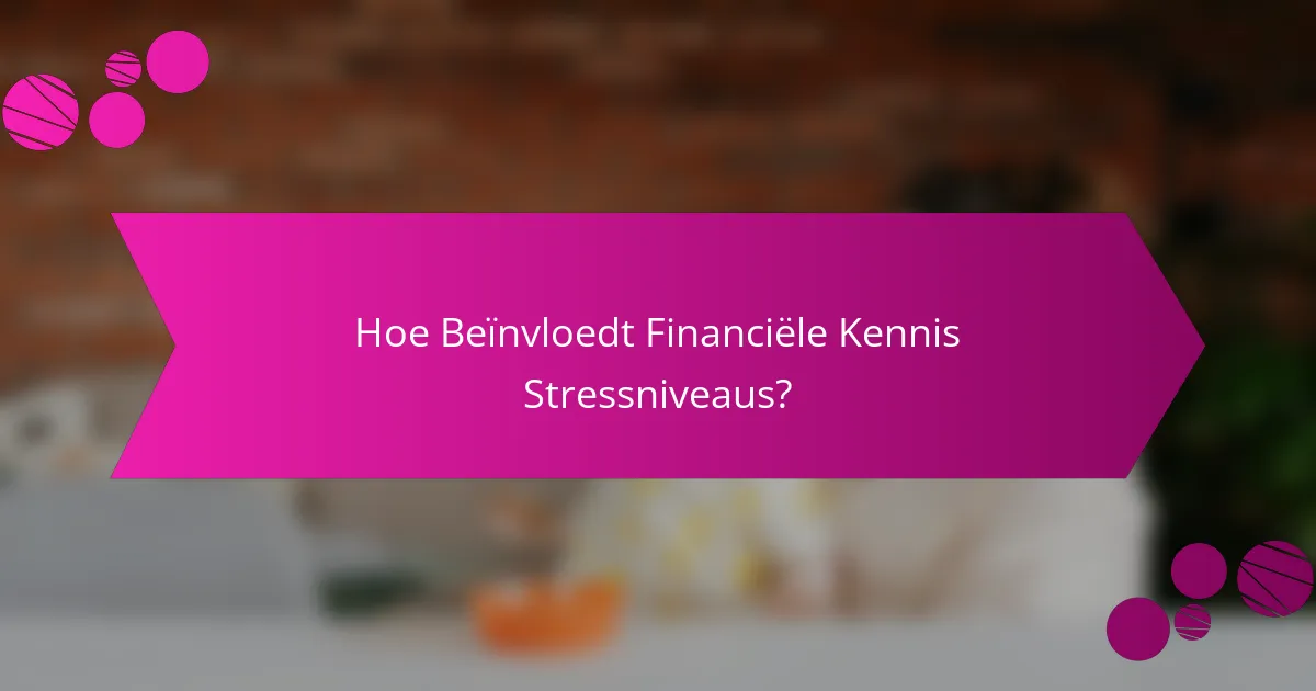 Hoe Beïnvloedt Financiële Kennis Stressniveaus?