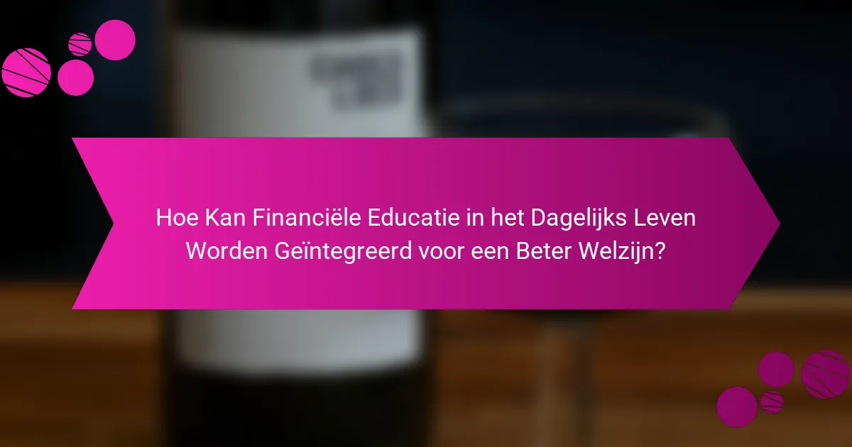 Hoe Kan Financiële Educatie in het Dagelijks Leven Worden Geïntegreerd voor een Beter Welzijn?