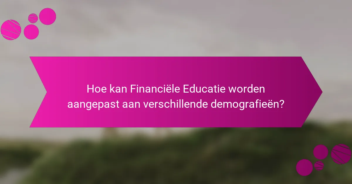 Hoe kan Financiële Educatie worden aangepast aan verschillende demografieën?