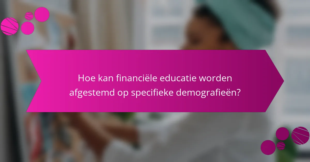 Hoe kan financiële educatie worden afgestemd op specifieke demografieën?
