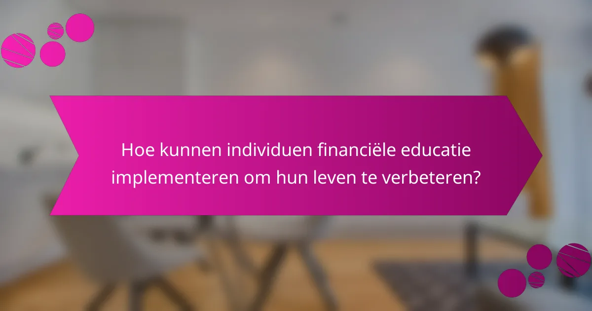 Hoe kunnen individuen financiële educatie implementeren om hun leven te verbeteren?