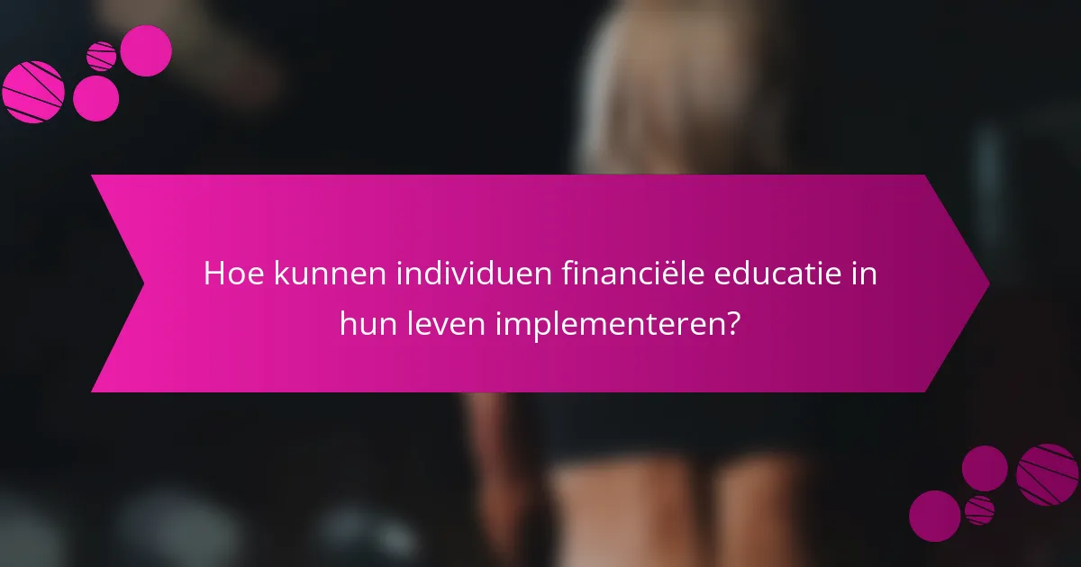 Hoe kunnen individuen financiële educatie in hun leven implementeren?