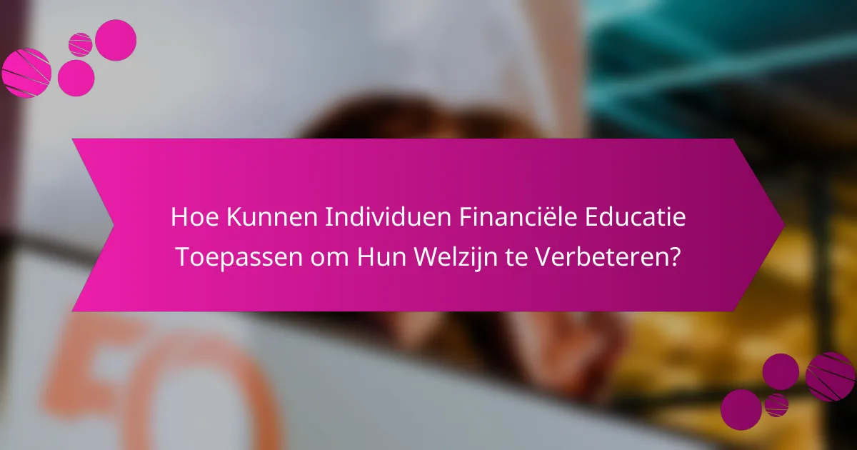 Hoe Kunnen Individuen Financiële Educatie Toepassen om Hun Welzijn te Verbeteren?