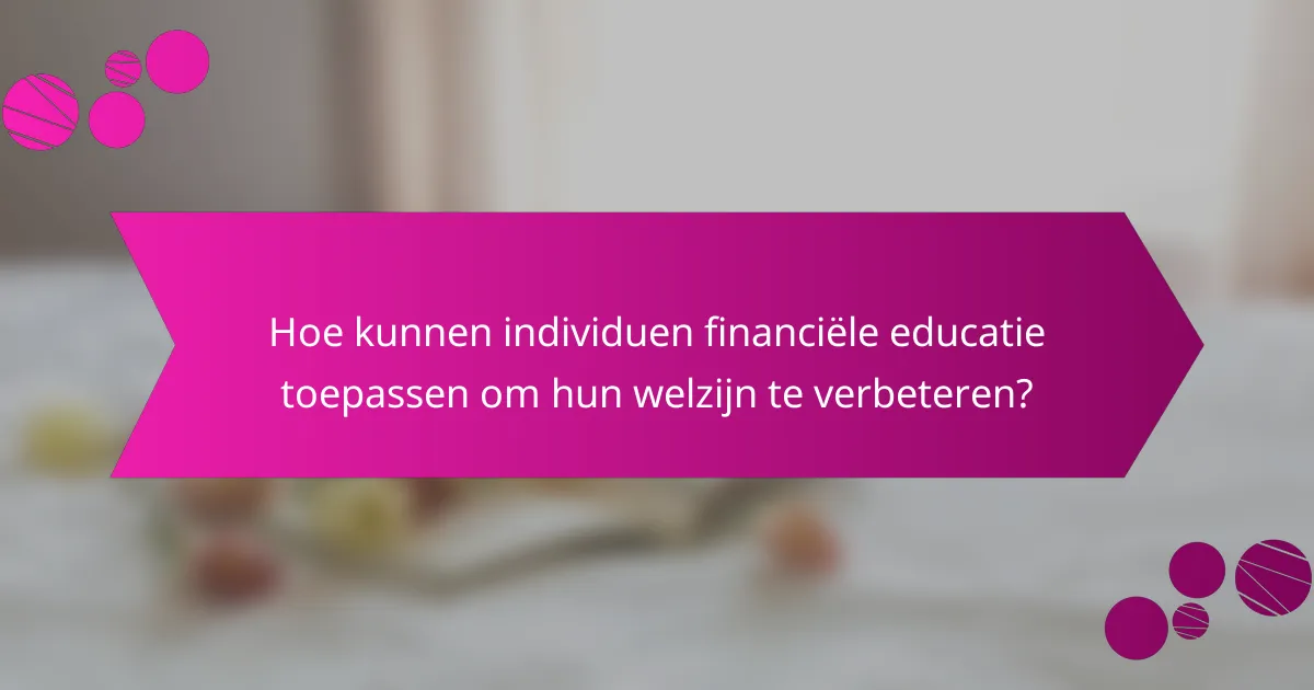 Hoe kunnen individuen financiële educatie toepassen om hun welzijn te verbeteren?