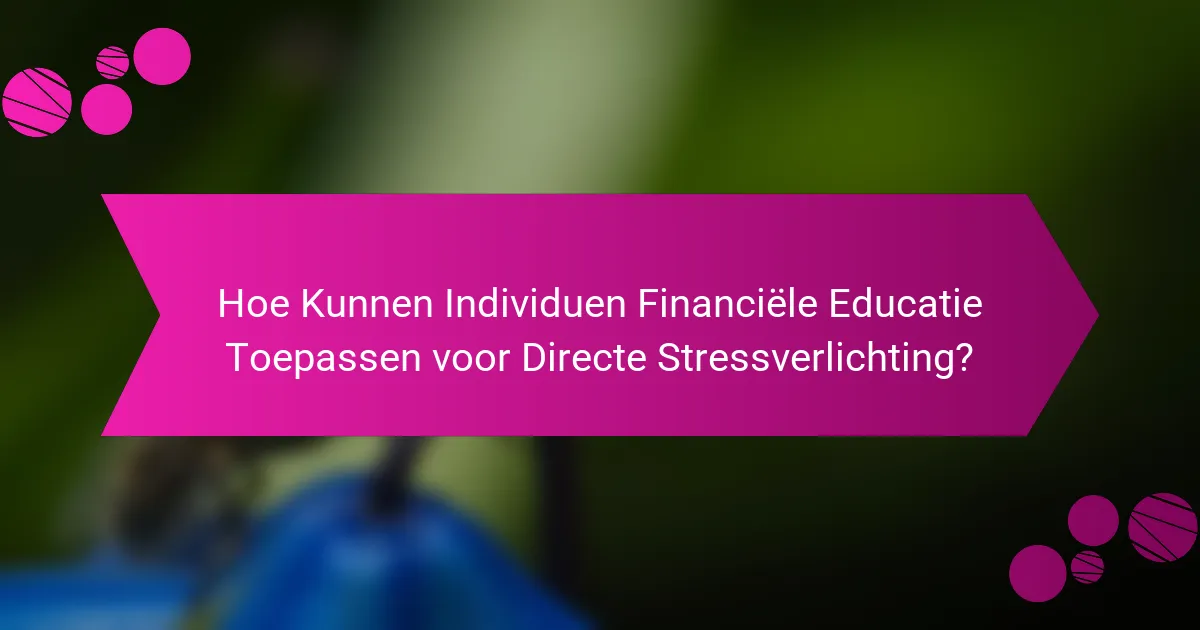 Hoe Kunnen Individuen Financiële Educatie Toepassen voor Directe Stressverlichting?