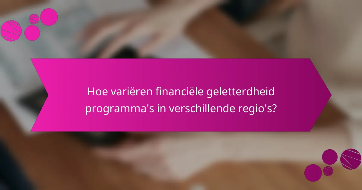 Hoe variëren financiële geletterdheid programma's in verschillende regio's?