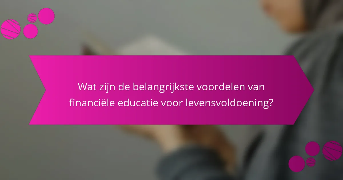 Wat zijn de belangrijkste voordelen van financiële educatie voor levensvoldoening?