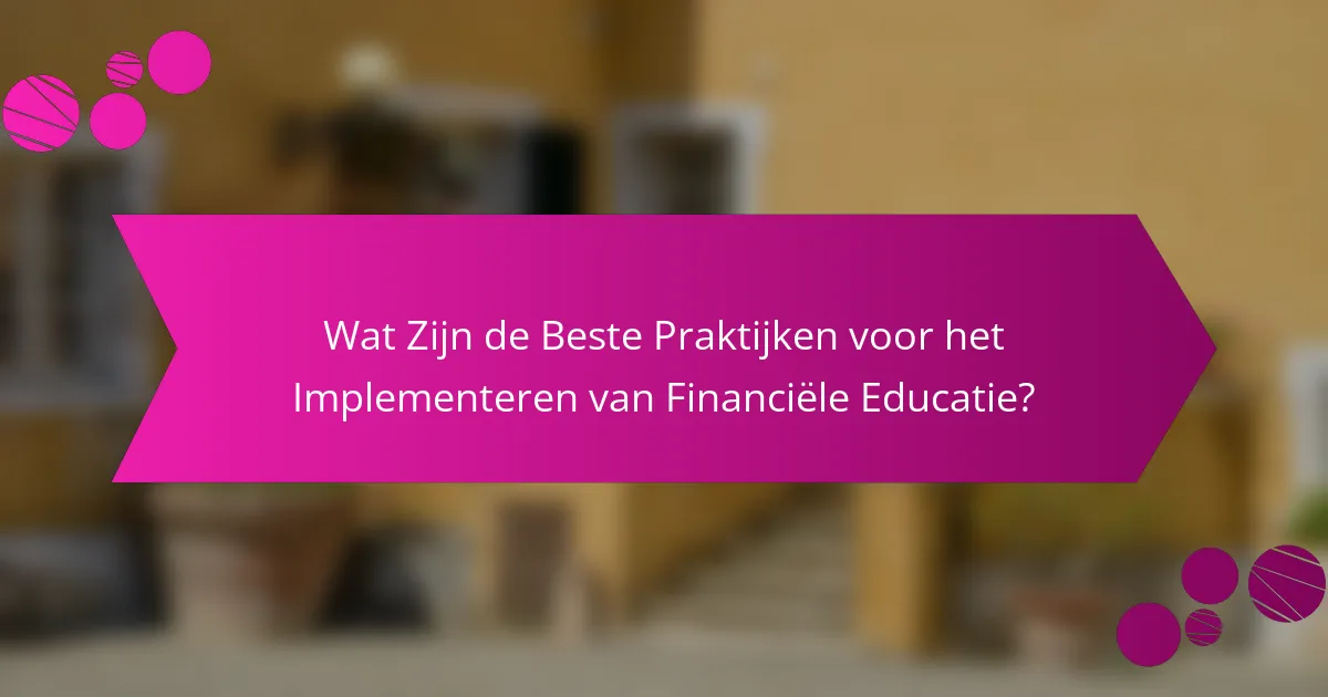 Wat zijn de beste praktijken voor het implementeren van financiële educatie?