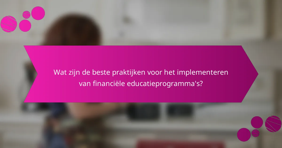 Wat zijn de beste praktijken voor het implementeren van financiële educatieprogramma's?