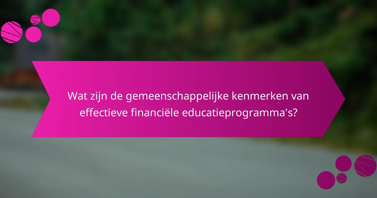 Wat zijn de gemeenschappelijke kenmerken van effectieve financiële educatieprogramma's?