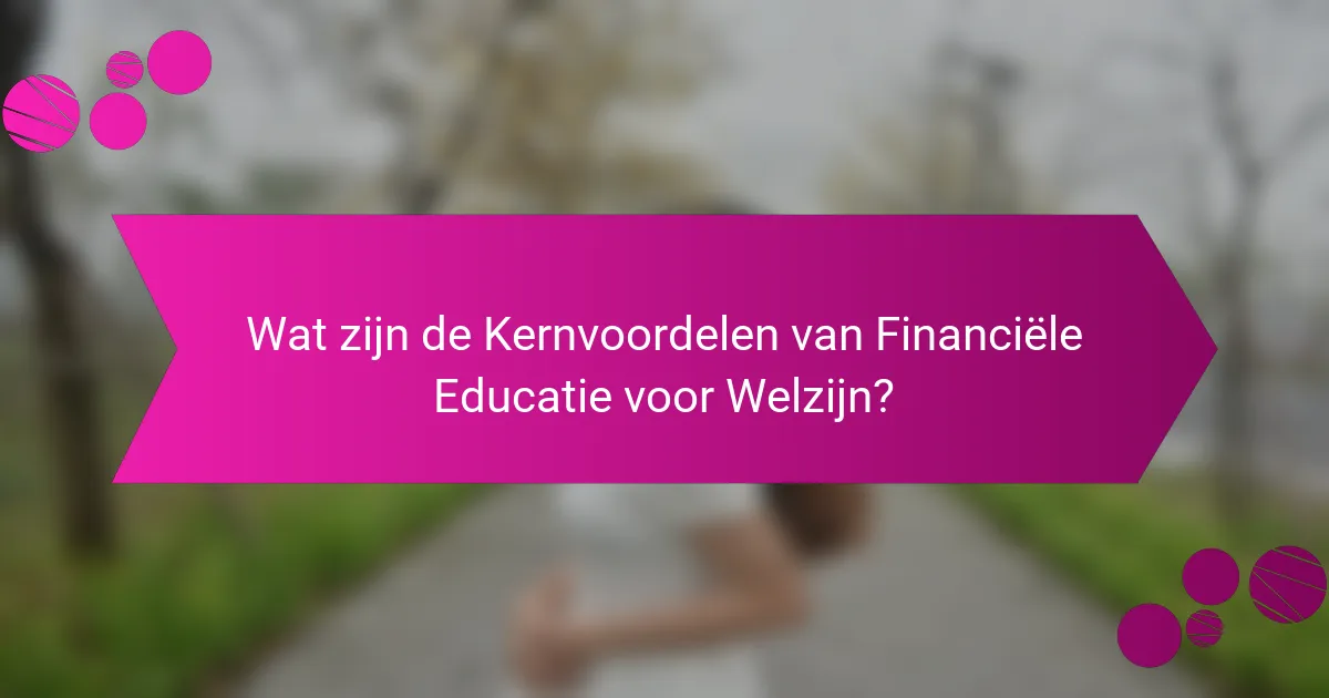 Wat zijn de Kernvoordelen van Financiële Educatie voor Welzijn?