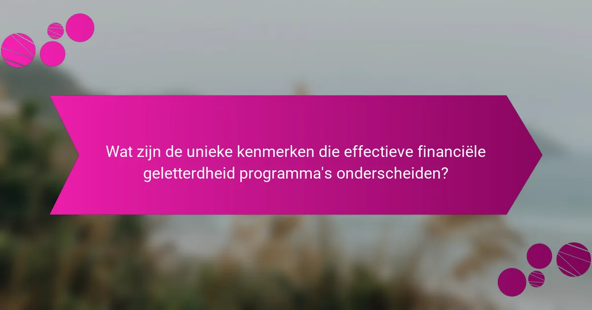 Wat zijn de unieke kenmerken die effectieve financiële geletterdheid programma's onderscheiden?