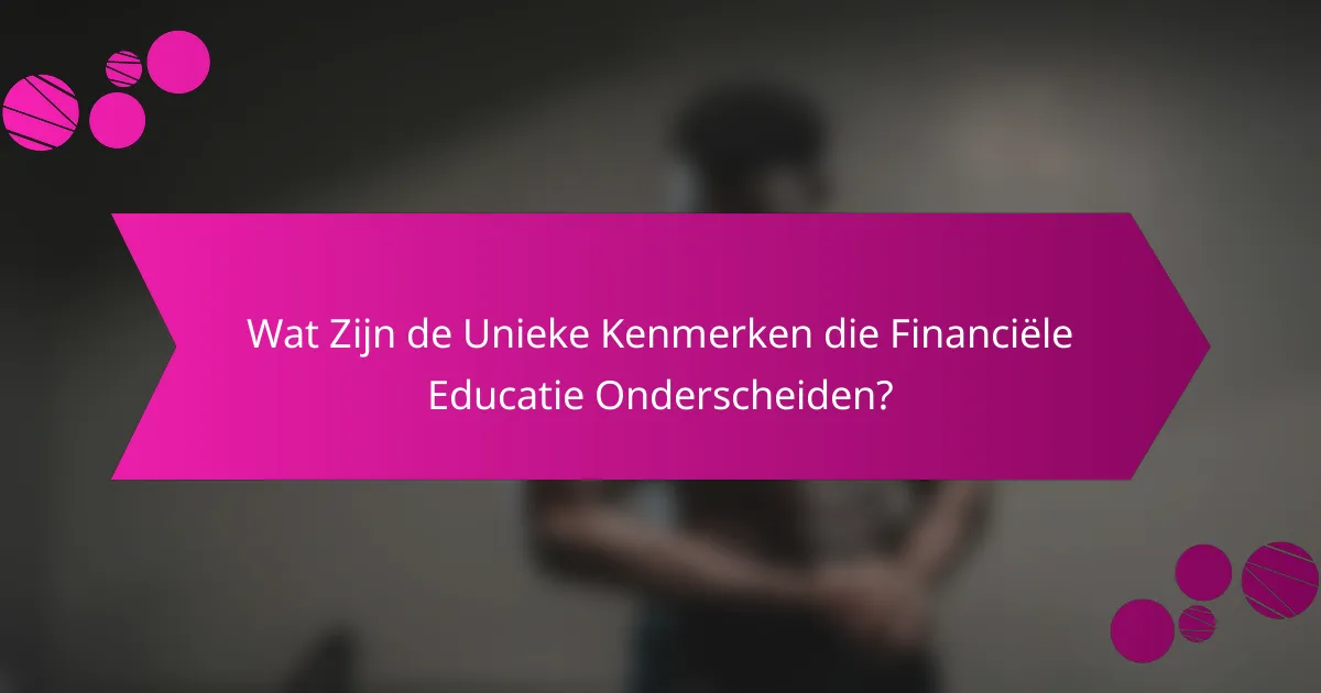 Wat Zijn de Unieke Kenmerken die Financiële Educatie Onderscheiden?