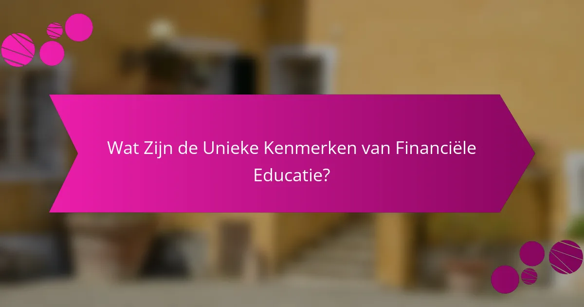 Wat Zijn de Unieke Kenmerken van Financiële Educatie?