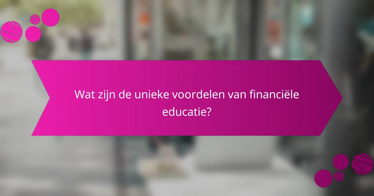 Wat zijn de unieke voordelen van financiële educatie?