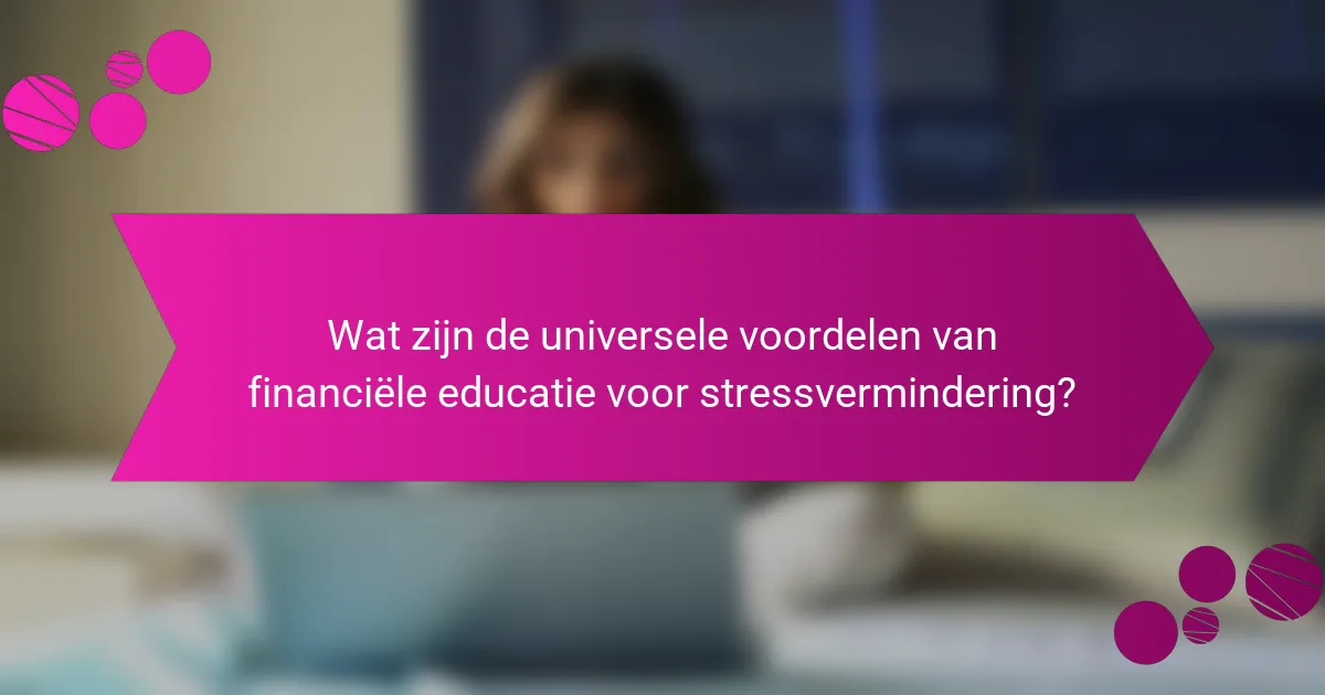 Wat zijn de universele voordelen van financiële educatie voor stressvermindering?