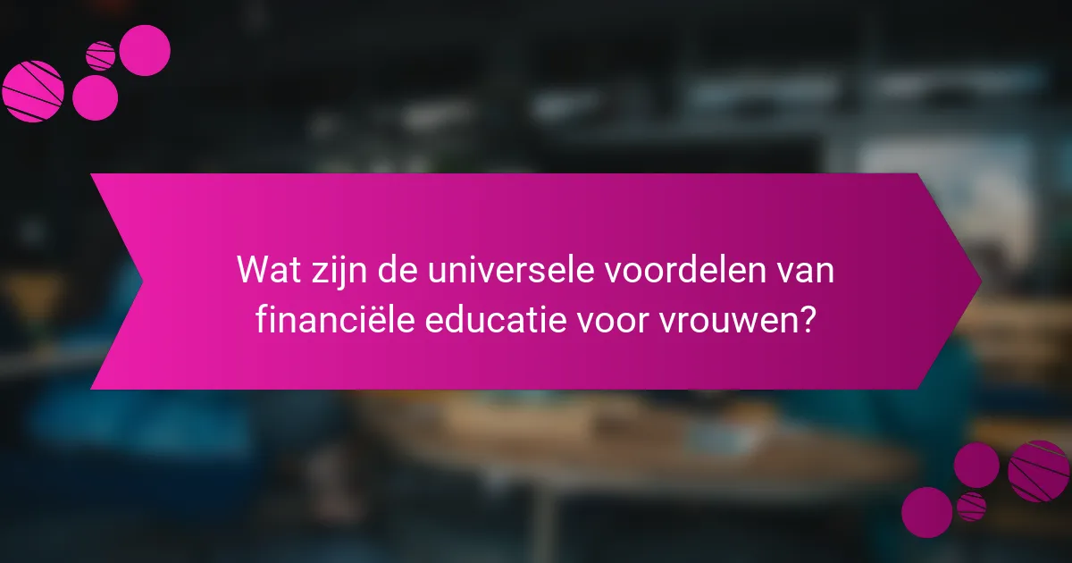 Wat zijn de universele voordelen van financiële educatie voor vrouwen?