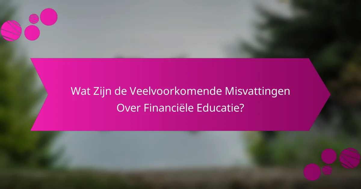 Wat Zijn de Veelvoorkomende Misvattingen Over Financiële Educatie?