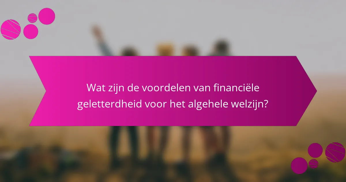 Wat zijn de voordelen van financiële geletterdheid voor het algehele welzijn?