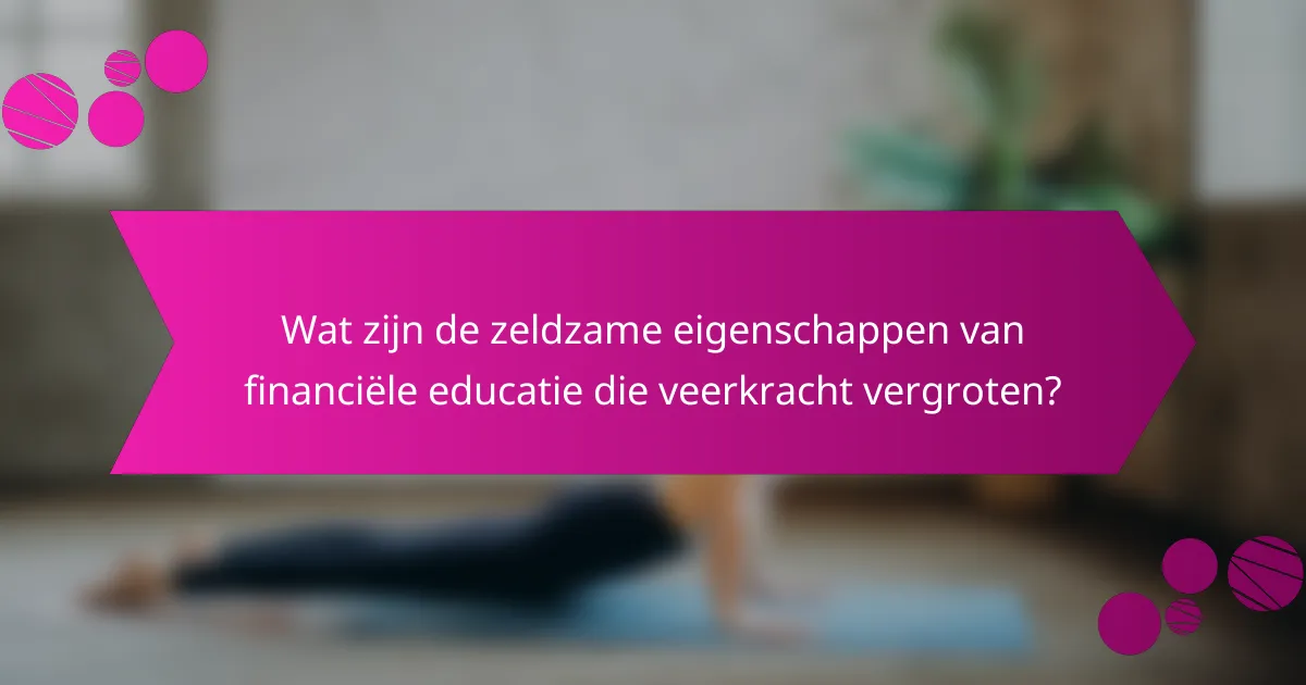 Wat zijn de zeldzame eigenschappen van financiële educatie die veerkracht vergroten?