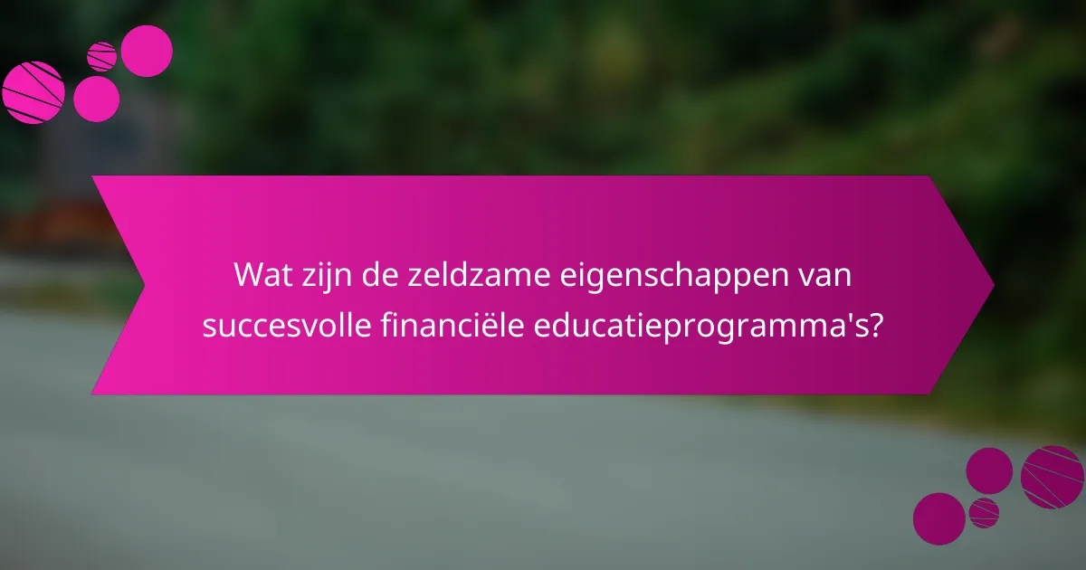 Wat zijn de zeldzame eigenschappen van succesvolle financiële educatieprogramma's?