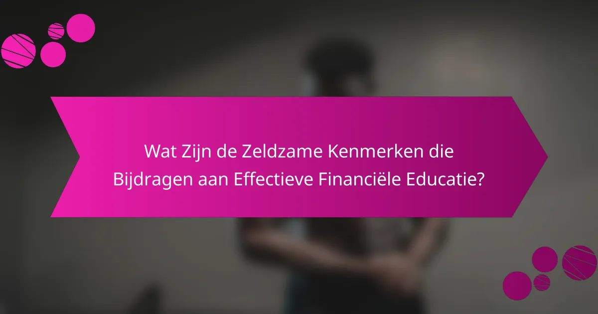 Wat Zijn de Zeldzame Kenmerken die Bijdragen aan Effectieve Financiële Educatie?
