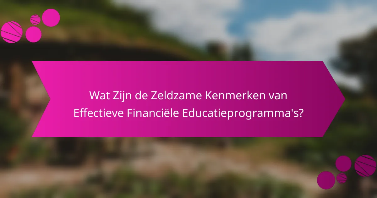 Wat Zijn de Zeldzame Kenmerken van Effectieve Financiële Educatieprogramma's?