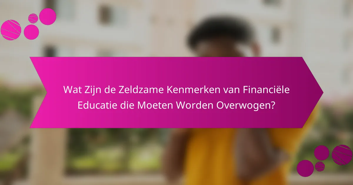 Wat Zijn de Zeldzame Kenmerken van Financiële Educatie die Moeten Worden Overwogen?