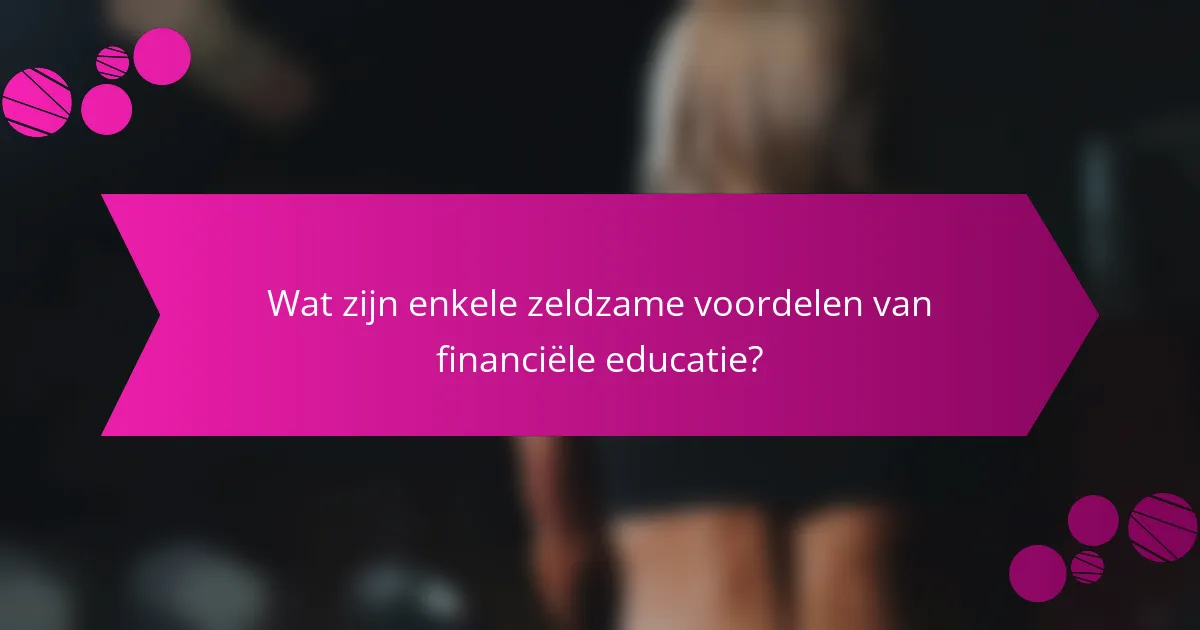 Wat zijn enkele zeldzame voordelen van financiële educatie?