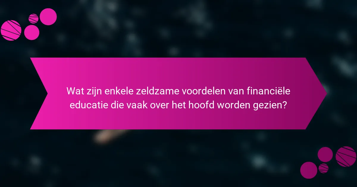 Wat zijn enkele zeldzame voordelen van financiële educatie die vaak over het hoofd worden gezien?