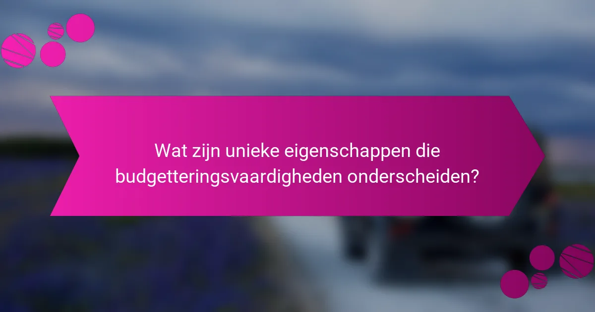 Wat zijn unieke eigenschappen die budgetteringsvaardigheden onderscheiden?