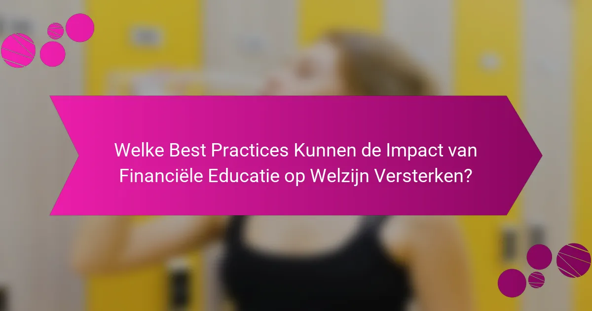 Welke Best Practices Kunnen de Impact van Financiële Educatie op Welzijn Versterken?