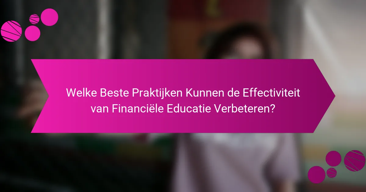 Welke Beste Praktijken Kunnen de Effectiviteit van Financiële Educatie Verbeteren?