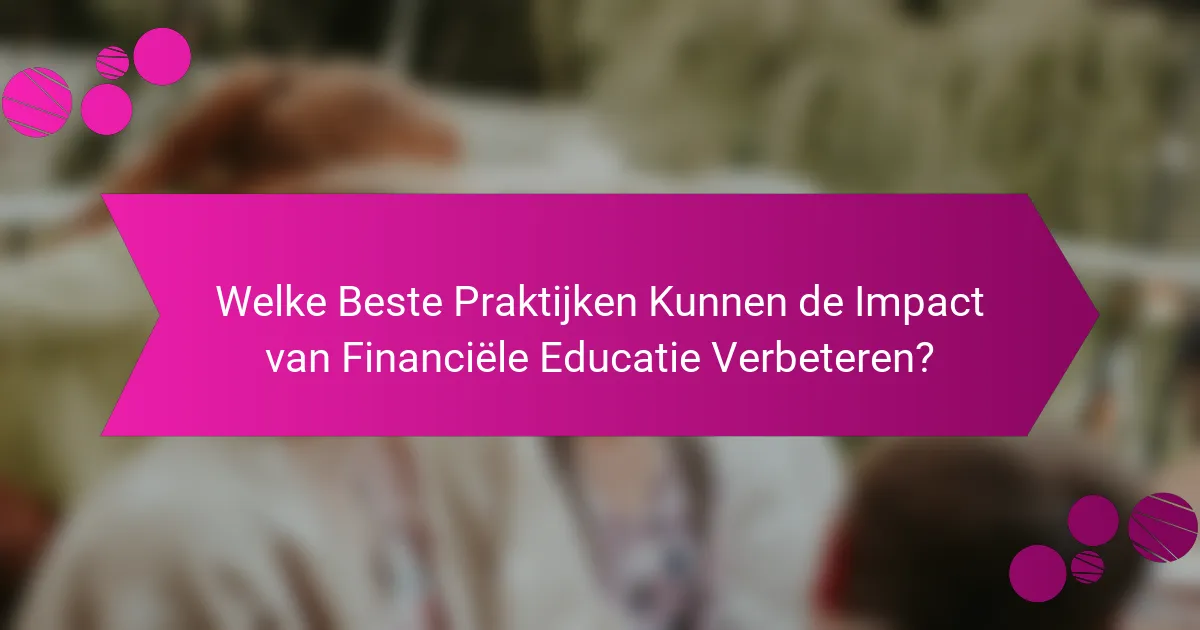 Welke Beste Praktijken Kunnen de Impact van Financiële Educatie Verbeteren?