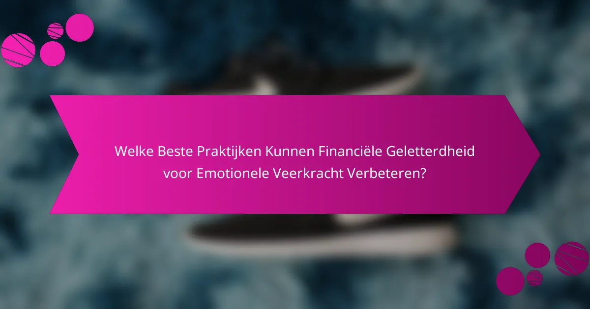 Welke Beste Praktijken Kunnen Financiële Geletterdheid voor Emotionele Veerkracht Verbeteren?