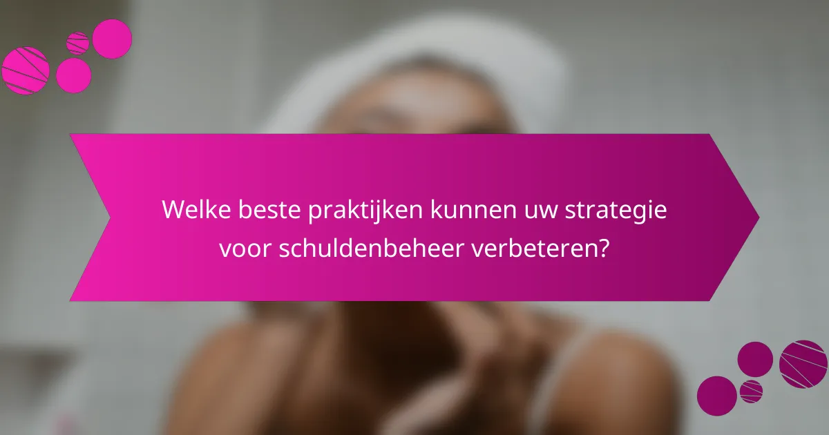 Welke beste praktijken kunnen uw strategie voor schuldenbeheer verbeteren?