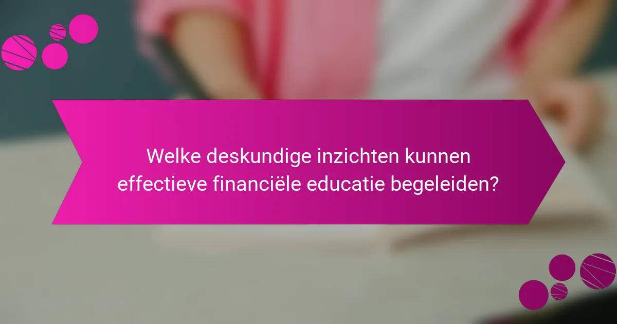 Welke deskundige inzichten kunnen effectieve financiële educatie begeleiden?