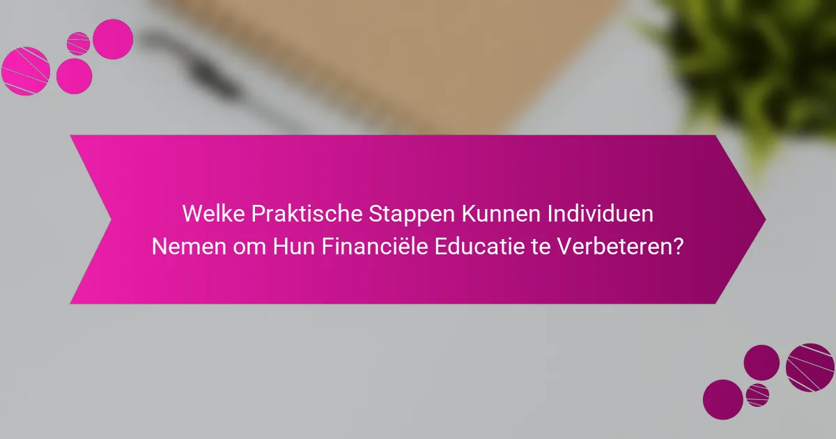 Welke Praktische Stappen Kunnen Individuen Nemen om Hun Financiële Educatie te Verbeteren?