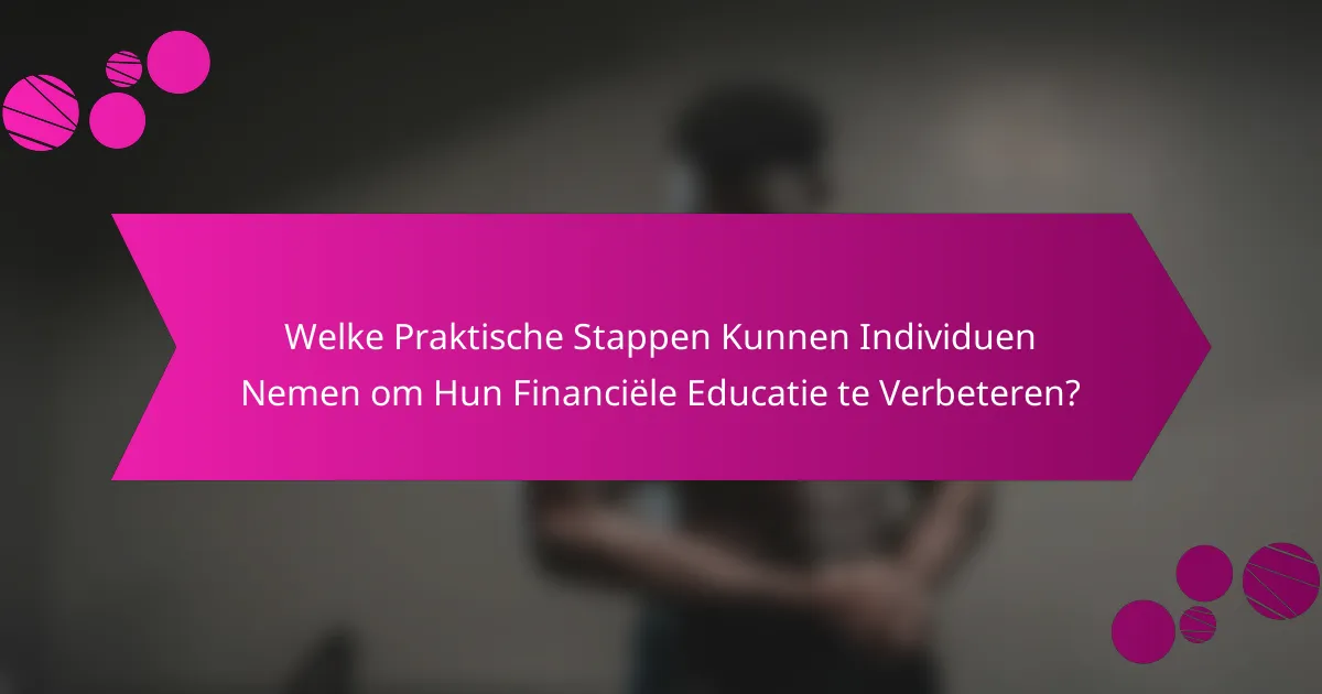 Welke Praktische Stappen Kunnen Individuen Nemen om Hun Financiële Educatie te Verbeteren?