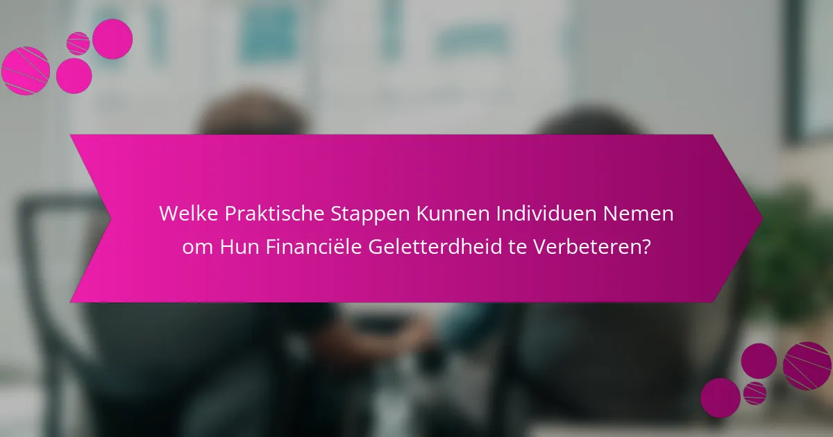 Welke Praktische Stappen Kunnen Individuen Nemen om Hun Financiële Geletterdheid te Verbeteren?