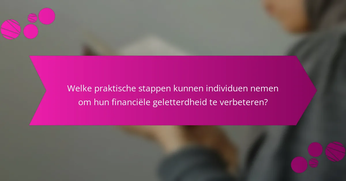 Welke praktische stappen kunnen individuen nemen om hun financiële geletterdheid te verbeteren?